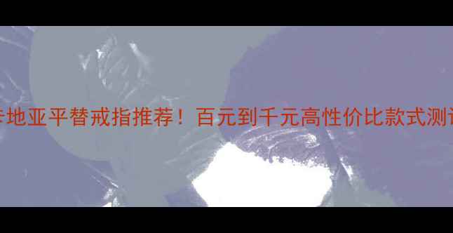 图片 🔖卡地亚平替戒指推荐！百元到千元高性价比款式测评🔖