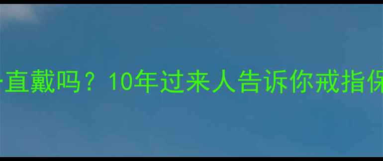 图片 🔖求婚戒指婚后该一直戴吗？10年过来人告诉你戒指保养+佩戴禁忌全攻略