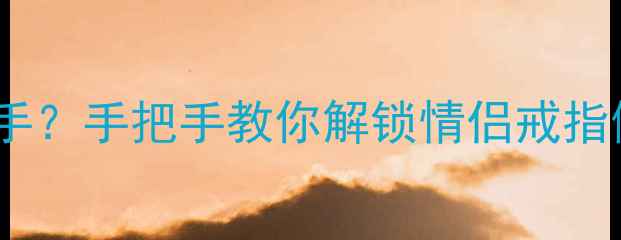 图片 🔖男士情侣戒指戴哪只手？手把手教你解锁情侣戒指佩戴礼仪的浪漫密码🔖1