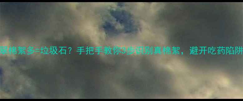 图片 🔖翡翠棉絮多=垃圾石？手把手教你3步识别真棉絮，避开吃药陷阱！💎