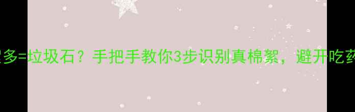 翡翠棉絮多垃圾石手把手教你3步识别真棉絮避开吃药陷阱