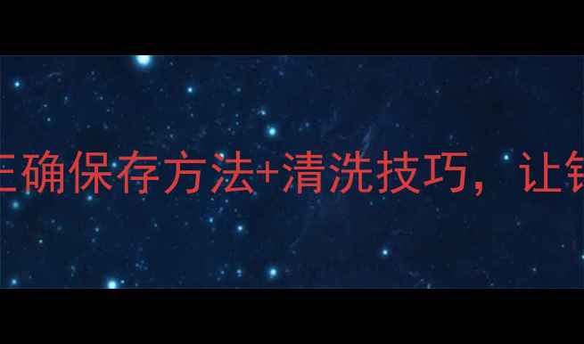 银饰保养全攻略正确保存方法清洗技巧让银饰永远光亮如新