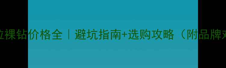 图片 🔥1克拉裸钻价格全｜避坑指南+选购攻略（附品牌对比）2