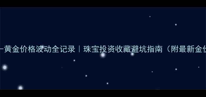 2001-黄金价格波动全记录珠宝投资收藏避坑指南附最新金价表