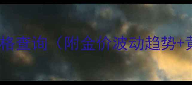 图片 🔥28克黄金实时价格查询（附金价波动趋势+黄金选购指南）🔥1