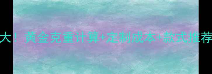 图片 🔥2克金戒指价格大！黄金克重计算+定制成本+款式推荐（附避坑指南）1