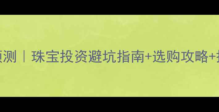 图片 🔥5月1号黄金价格走势预测｜珠宝投资避坑指南+选购攻略+搭配灵感（附实时数据）