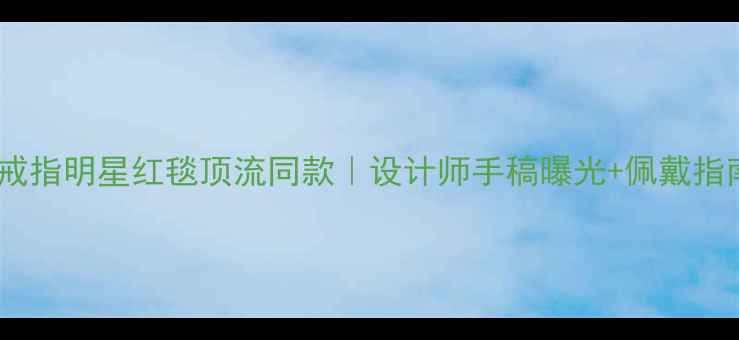 图片 🔥TiffanyAtlas戒指明星红毯顶流同款｜设计师手稿曝光+佩戴指南｜附避坑攻略1