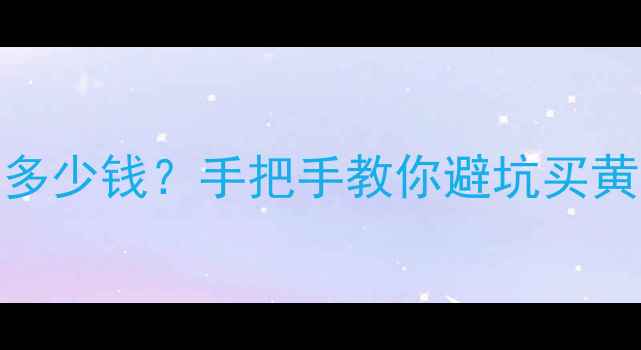 图片 🔥一克黄金多少钱？手把手教你避坑买黄金全攻略！