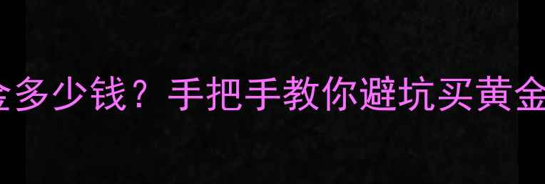 图片 🔥一克黄金多少钱？手把手教你避坑买黄金全攻略！2