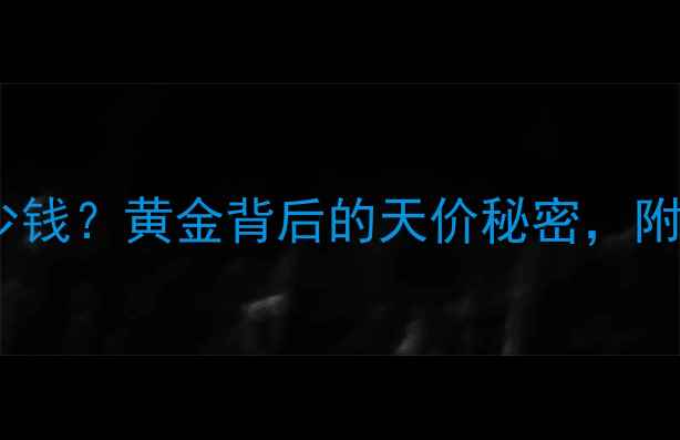 一吨黄金价值多少钱黄金背后的天价秘密附珠宝投资避坑指南