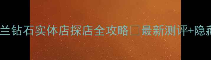 图片 🔥上海必逛！珂兰钻石实体店探店全攻略✨最新测评+隐藏福利大公开！1