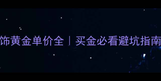 图片 🔥上海明牌首饰黄金单价全｜买金必看避坑指南+保养秘籍🔥2