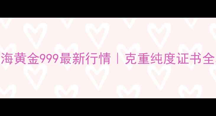 图片 🔥上海黄金999最新行情｜克重纯度证书全攻略