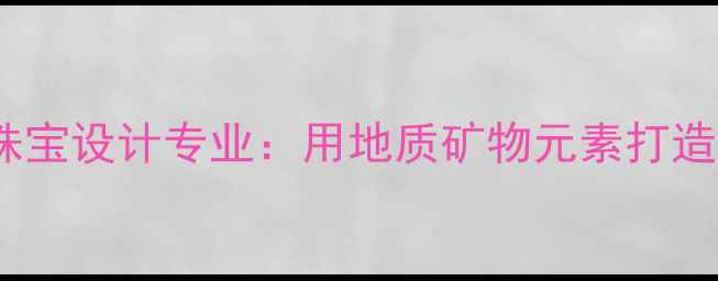 图片 🔥中国地质大学珠宝设计专业：用地质矿物元素打造国潮轻奢珠宝✨2