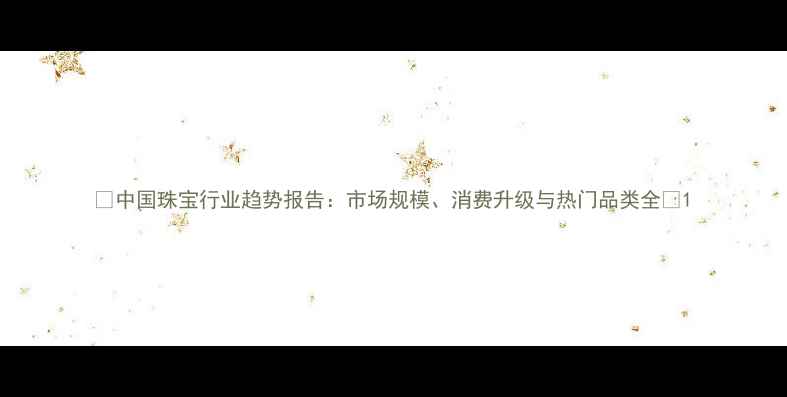 中国珠宝行业趋势报告市场规模消费升级与热门品类全