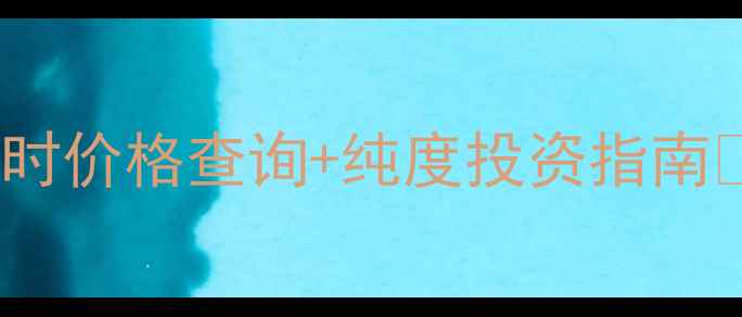 图片 🔥中国黄金999实时价格查询+纯度投资指南💎最新金价波动全