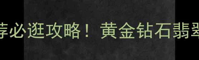 图片 🔥中国黄金珠宝城推荐必逛攻略！黄金钻石翡翠全+免费咨询电话📞1