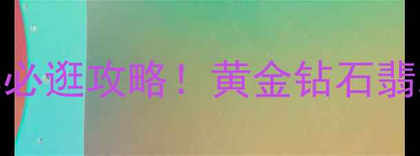 图片 🔥中国黄金珠宝城推荐必逛攻略！黄金钻石翡翠全+免费咨询电话📞2