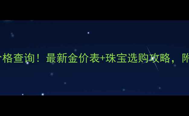 图片 🔥今日黄金价格查询！最新金价表+珠宝选购攻略，附避坑指南🔥2
