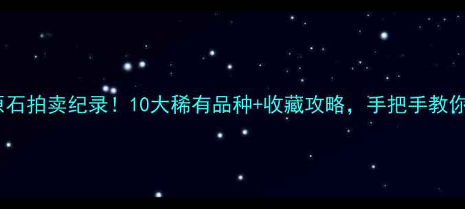 图片 🔥全球天价翡翠原石拍卖纪录！10大稀有品种+收藏攻略，手把手教你选翡翠王中王🔥1