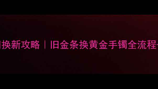 图片 🔥北京菜百首饰以旧换新攻略｜旧金条换黄金手镯全流程+隐藏福利大公开💎2