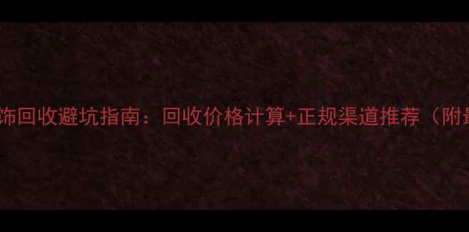 图片 🔥北京黄金首饰回收避坑指南：回收价格计算+正规渠道推荐（附最新行情）🔥1