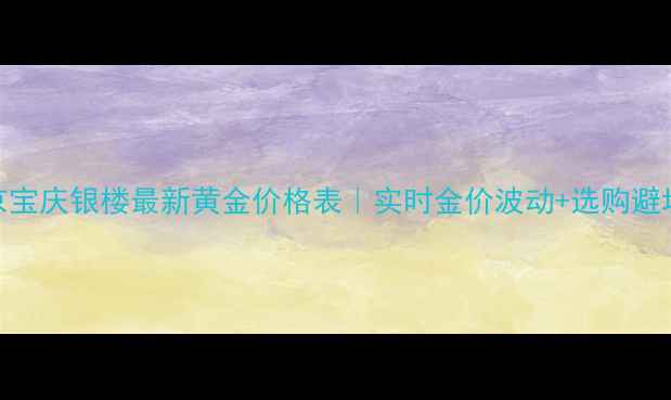 图片 🔥南京宝庆银楼最新黄金价格表｜实时金价波动+选购避坑指南