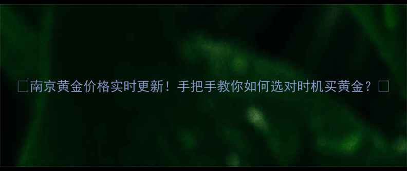 图片 🔥南京黄金价格实时更新！手把手教你如何选对时机买黄金？💎