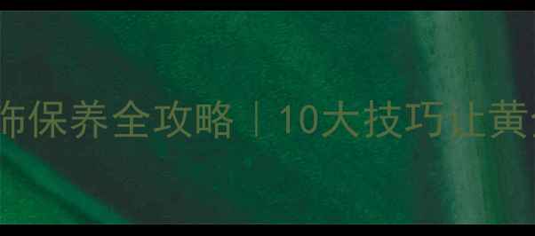 图片 🔥周大福黄金首饰保养全攻略｜10大技巧让黄金保值又闪亮！2