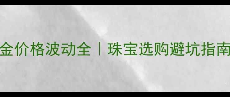 图片 🔥国庆黄金周黄金价格波动全｜珠宝选购避坑指南（附实时数据）