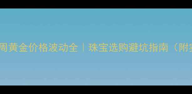 图片 🔥国庆黄金周黄金价格波动全｜珠宝选购避坑指南（附实时数据）2