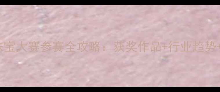 图片 🔥国际首饰珠宝大赛参赛全攻略：获奖作品+行业趋势+报名指南🌟2