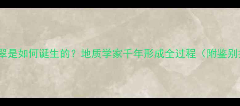 图片 🔥天然翡翠是如何诞生的？地质学家千年形成全过程（附鉴别技巧）💎1