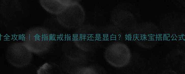 图片 🔥婚戒尺寸全攻略｜食指戴戒指显胖还是显白？婚庆珠宝搭配公式大公开🔥1