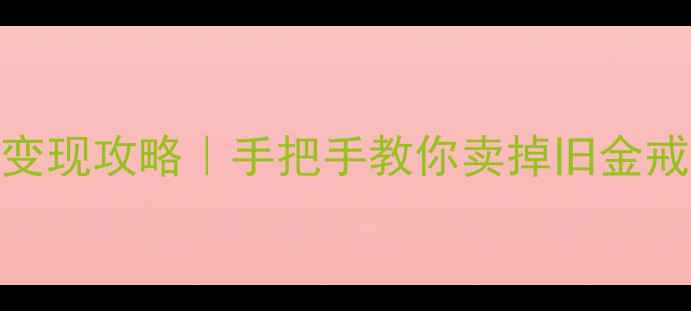图片 🔥宁波黄金戒指回收变现攻略｜手把手教你卖掉旧金戒指，最高能拿X元💰1