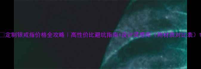 图片 🔥定制银戒指价格全攻略｜高性价比避坑指南+设计灵感库（附材质对比表）1