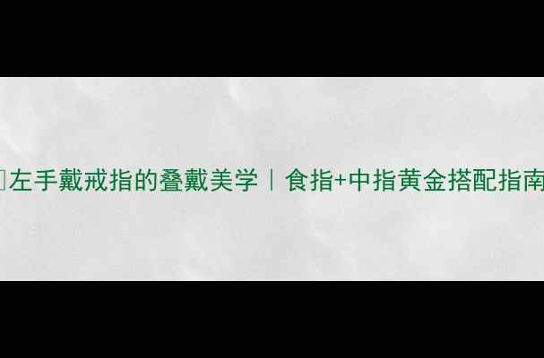图片 🔥左手戴戒指的叠戴美学｜食指+中指黄金搭配指南1
