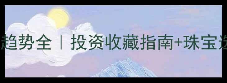 图片 🔥底黄金价格趋势全｜投资收藏指南+珠宝选购避坑攻略1
