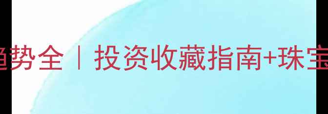 图片 🔥底黄金价格趋势全｜投资收藏指南+珠宝选购避坑攻略2
