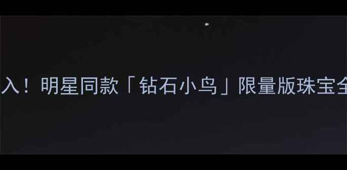 图片 🔥必入！明星同款「钻石小鸟」限量版珠宝全✨2