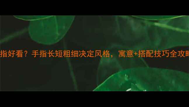 图片 🔥戒指戴哪个手指好看？手指长短粗细决定风格，寓意+搭配技巧全攻略（附手绘图）1