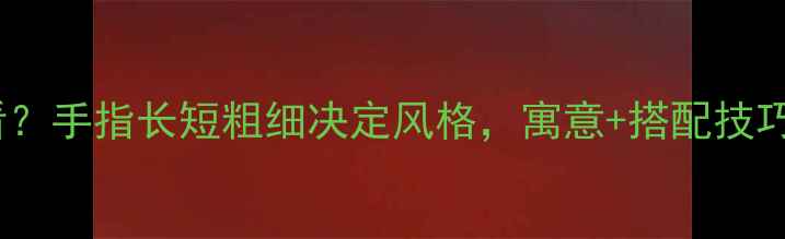 图片 🔥戒指戴哪个手指好看？手指长短粗细决定风格，寓意+搭配技巧全攻略（附手绘图）2