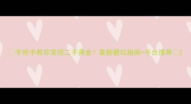 图片 🔥手把手教你变现二手黄金！最新避坑指南+平台推荐💎2