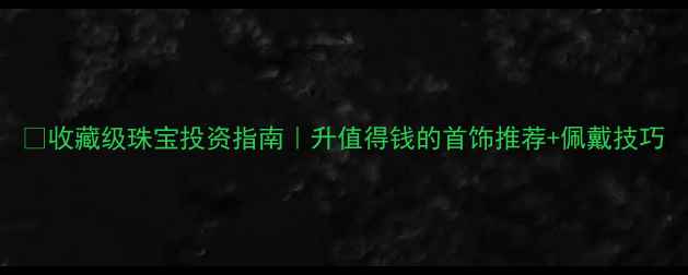 图片 🔥收藏级珠宝投资指南｜升值得钱的首饰推荐+佩戴技巧