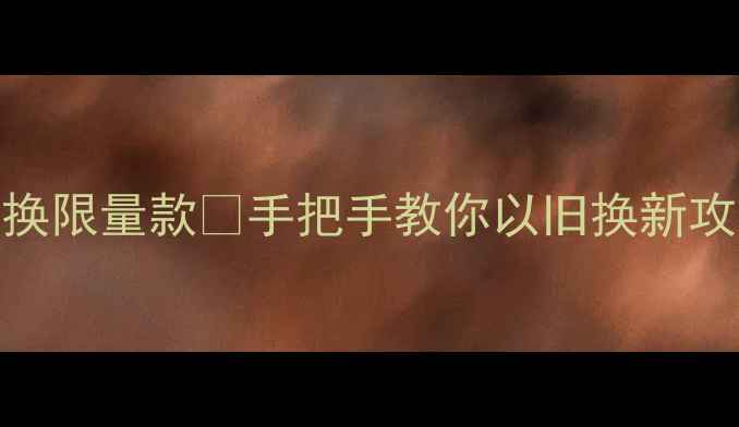 旧金饰别扔3步兑换限量款手把手教你以旧换新攻略附回收价目表