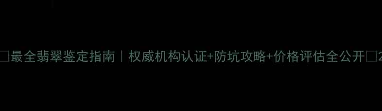 图片 🔥最全翡翠鉴定指南｜权威机构认证+防坑攻略+价格评估全公开💎2