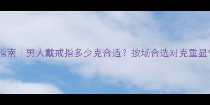 图片 🔥最新指南｜男人戴戒指多少克合适？按场合选对克重显气质✨1