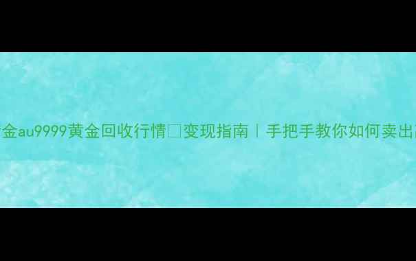图片 🔥最新金au9999黄金回收行情💰变现指南｜手把手教你如何卖出高价🔥