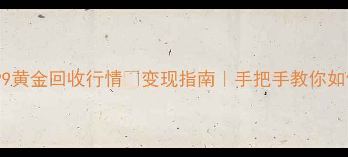 图片 🔥最新金au9999黄金回收行情💰变现指南｜手把手教你如何卖出高价🔥1